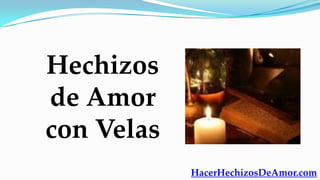 Hechizos
de Amor
con Velas
            HacerHechizosDeAmor.com
 