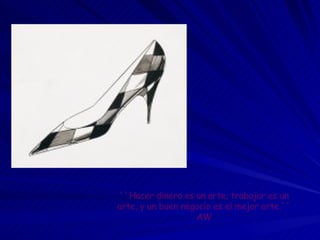 ``Hacer dinero es un arte, trabajar es un arte, y un buen negocio es el mejor arte.´´ AW 