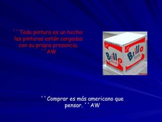 ``Toda pintura es un hecho: las pinturas están cargadas con su propia presencia. ´´AW ``Comprar es más americano que pensar. ´´AW 