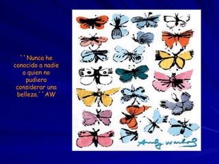 ``Nunca he conocido a nadie a quien no pudiera considerar una belleza.´´AW 