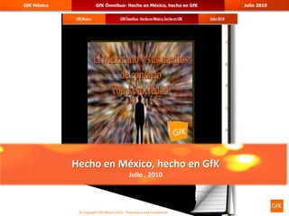 Hecho en México, hecho en GfK Julio , 2010 © Copyright GfK México 2010.   Proprietary and Confidential 