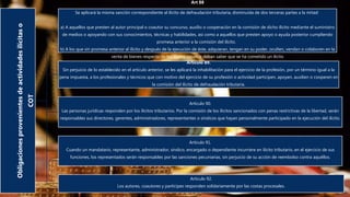 Obligacionesprovenientesdeactividadesilícitaso
COT
Art 88
Se aplicará la misma sanción correspondiente al ilícito de defraudación tributaria, disminuida de dos terceras partes a la mitad:
a) A aquellos que presten al autor principal o coautor su concurso, auxilio o cooperación en la comisión de dicho ilícito mediante el suministro
de medios o apoyando con sus conocimientos, técnicas y habilidades, así como a aquellos que presten apoyo o ayuda posterior cumpliendo
promesa anterior a la comisión del ilícito.
b) A los que sin promesa anterior al ilícito y después de la ejecución de éste, adquieran, tengan en su poder, oculten, vendan o colaboren en la
venta de bienes respecto de los cuales sepan o deban saber que se ha cometido un ilícito
Artículo 89.
Sin perjuicio de lo establecido en el artículo anterior, se les aplicará la inhabilitación para el ejercicio de la profesión, por un término igual a la
pena impuesta, a los profesionales y técnicos que con motivo del ejercicio de su profesión o actividad participen, apoyen, auxilien o cooperen en
la comisión del ilícito de defraudación tributaria.
Artículo 90.
Las personas jurídicas responden por los ilícitos tributarios. Por la comisión de los ilícitos sancionados con penas restrictivas de la libertad, serán
responsables sus directores, gerentes, administradores, representantes o síndicos que hayan personalmente participado en la ejecución del ilícito.
Artículo 91.
Cuando un mandatario, representante, administrador, síndico, encargado o dependiente incurriere en ilícito tributario, en el ejercicio de sus
funciones, los representados serán responsables por las sanciones pecuniarias, sin perjuicio de su acción de reembolso contra aquéllos.
Artículo 92.
Los autores, coautores y partícipes responden solidariamente por las costas procesales.
 