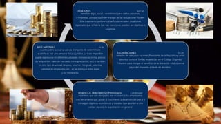 EXENCIONES Son un
beneficio legal, social y económico para ciertas personas,
o empresas, porque suprimen el pago de las obligaciones fiscales.
Este tratamiento preferencial se fundamenta en situaciones
especiales que señala la Ley. Las exenciones pueden ser objetivas o
subjetivas
EXONERACIONES Es un
derecho del ejecutivo nacional (Presidente de la Republica y entes
adscritos como el Seniat) establecido en el Código Orgánico
Tributario para otorgar el beneficio de la liberación total o parcial
pago del impuesto a través de decretos.
BENEFICIOS TRIBUTARIOS Y PRIVILEGIOS Constituyen
incentivos que son otorgados por el Estado a los empresarios
una herramienta que ayude al crecimiento y desarrollo del país y a
conseguir objetivos económicos y sociales, que apunten a una
calidad de vida de la población en general.
BASE IMPONIBLE Es la
cuantía sobre la cual se calcula el importe de determinado
a satisfacer por una persona física o jurídica. La base imponible
puede expresarse en diferentes unidades monetarias (renta, precios
de adquisición, valor de mercado, contraprestación, etc.) o también
en otro tipo de unidad de peso, volumen, longitud, potencia,
cantidad de empleados, etc., así se distingue entre bases
y no monetarias.
 