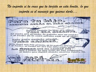 No importa si tu crees que tu tarjeta no esta bonita, lo que
       importa es el mensaje que quieres darle…
 
