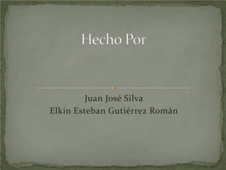 Juan José Silva
Elkin Esteban Gutiérrez Román
 