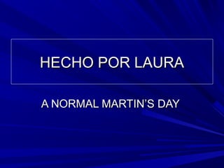 HECHO POR LAURAHECHO POR LAURA
A NORMAL MARTIN’S DAYA NORMAL MARTIN’S DAY
 