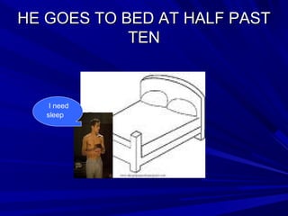 HE GOES TO BED AT HALF PASTHE GOES TO BED AT HALF PAST
TENTEN
I need
sleep
 