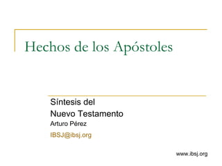 Hechos de los Apóstoles Síntesis del  Nuevo Testamento Arturo Pérez [email_address]   www.ibsj.org 
