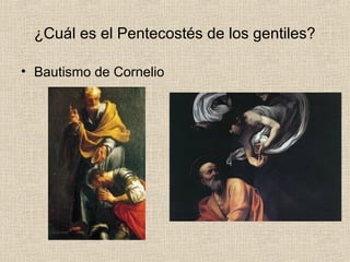¿Cuál es el Pentecostés de los gentiles?
• Bautismo de Cornelio
 