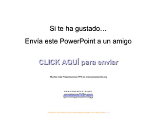 Si te ha gustado… Envía este PowerPoint a un amigo CLICK AQUÍ para enviar Muchas más Presentaciones PPS en www.powerpoints.org Si quieres suscribirte y recibir powerpoints gratis en tu email pulsa  aquí 