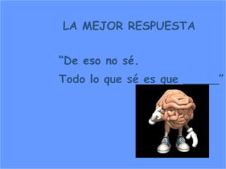 LA MEJOR RESPUESTA “ De eso no sé . Todo lo que sé es que _____”