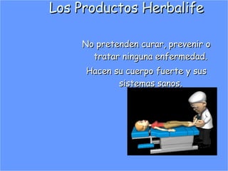 Los Productos Herbalife No pretenden curar, prevenir o tratar ninguna enfermedad. Hacen su cuerpo fuerte y sus sistemas sanos.