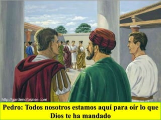 http://gardenofpraise.com
Pedro: Todos nosotros estamos aquí para oír lo que
Dios te ha mandado
 
