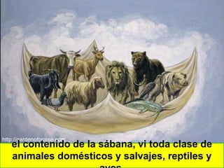 http://gardenofpraise.com
el contenido de la sábana, vi toda clase de
animales domésticos y salvajes, reptiles y
 