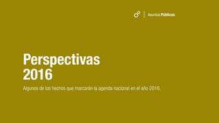 Asuntos Públicos
Perspectivas
Algunos de los hechos que marcarán la agenda nacional en el año 2016.
2016
 