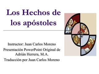 Los Hechos de
  los apóstoles

   Instructor: Juan Carlos Moreno
Presentación PowerPoint Original de
        Adrián Herrera, M.A.
Traducción por Juan Carlos Moreno
 