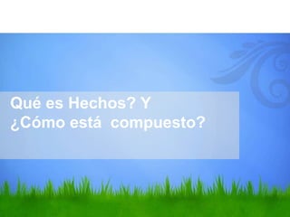 Qué es Hechos? Y
¿Cómo está compuesto?
 