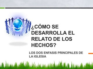 LOS DOS ENFASIS PRINCIPALES DE
LA IGLESIA
¿CÓMO SE
DESARROLLA EL
RELATO DE LOS
HECHOS?
 