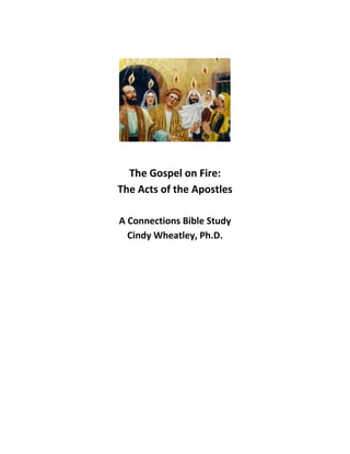 The Gospel on Fire:
The Acts of the Apostles
A Connections Bible Study
Cindy Wheatley, Ph.D.
 