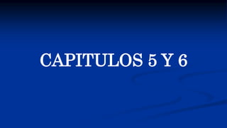CAPITULOS 5 Y 6
 