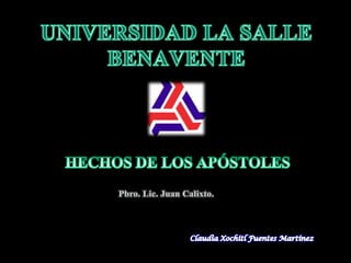 UNIVERSIDAD LA SALLE BENAVENTE HECHOS DE LOS APÓSTOLES Pbro. Lic. Juan Calixto. Claudia Xochitl Fuentes Martínez 