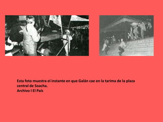 Esta foto muestra el instante en que Galán cae en la tarima de la plaza central de Soacha. Archivo I El País