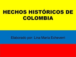HECHOS HISTÓRICOS DE COLOMBIA Elaborado por: Lina María Echeverri 