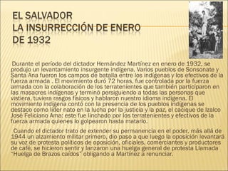 <ul><li>Durante el período del dictador Hernández Martínez en enero de 1932, se produjo un levantamiento insurgente indíge...