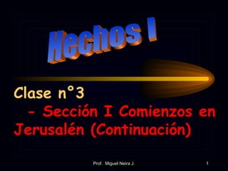Clase n°3
  - Sección I Comienzos en
Jerusalén (Continuación)
          Prof. Miguel Neira J.   1
 
