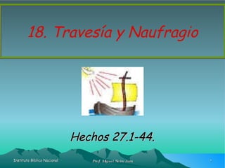18. Travesía y Naufragio Hechos 27.1-44. 
