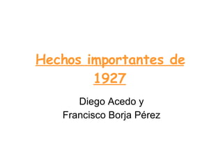 Hechos importantes de 1927 Diego Acedo y Francisco Borja Pérez 