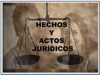 HECHOS
Y
ACTOS
JURÍDICOS
 