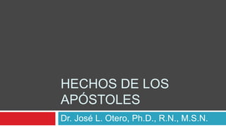 HECHOS DE LOS
APÓSTOLES
Dr. José L. Otero, Ph.D., R.N., M.S.N.

 
