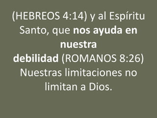 (HEBREOS 4:14) y al Espíritu
Santo, que nos ayuda en
nuestra
debilidad (ROMANOS 8:26)
Nuestras limitaciones no
limitan a Dios.
 