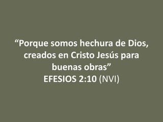 “Porque somos hechura de Dios,
creados en Cristo Jesús para
buenas obras”
EFESIOS 2:10 (NVI)
 