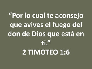 “Por lo cual te aconsejo
que avives el fuego del
don de Dios que está en
ti.”
2 TIMOTEO 1:6
 