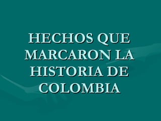 HECHOS QUE MARCARON LA HISTORIA DE COLOMBIA 