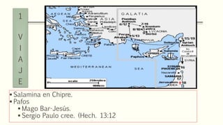  Salamina en Chipre.
 Pafos
 Mago Bar-Jesús.
 Sergio Paulo cree. (Hech. 13:12
1
V
I
A
J
E
 