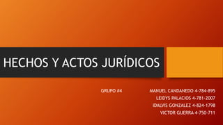 HECHOS Y ACTOS JURÍDICOS
GRUPO #4 MANUEL CANDANEDO 4-784-895
LEIDYS PALACIOS 4-781-2007
IDALVIS GONZALEZ 4-824-1798
VICTOR GUERRA 4-750-711
 