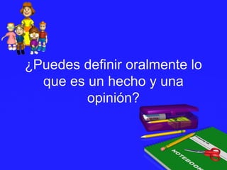 ¿Puedes definir oralmente lo¿Puedes definir oralmente lo
que es un hecho y unaque es un hecho y una
opinión?opinión?
 