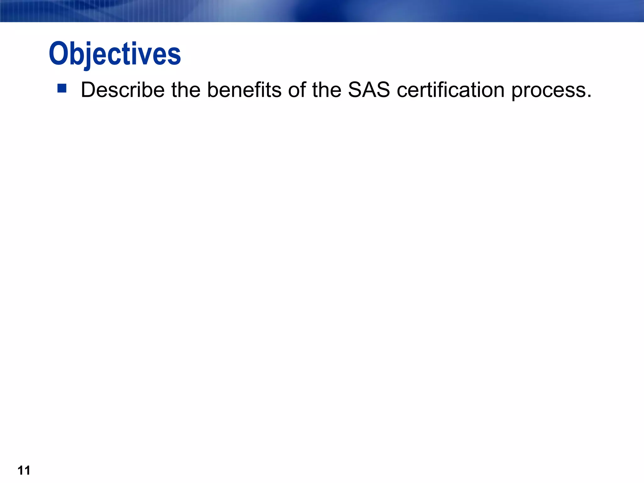 Objectives Describe the benefits of the SAS certification process. 