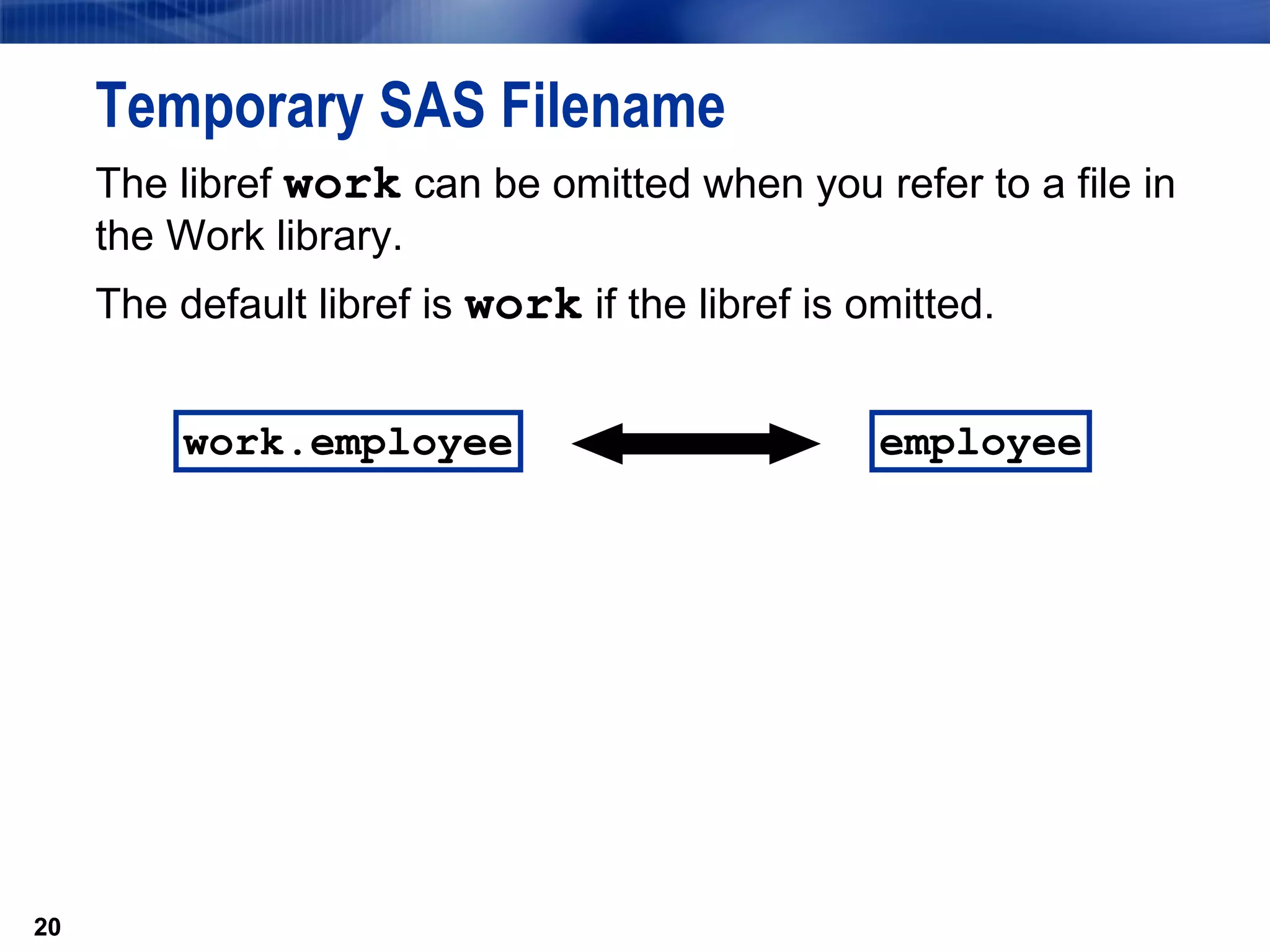 Temporary SAS Filename The libref  work  can be omitted when you refer to a file in the Work library.  The default libref is  work  if the libref is omitted. work.employee employee 