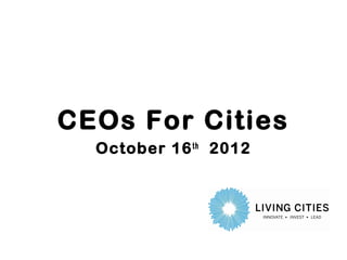 CEOs For Cities
  October 16 th 2012
 