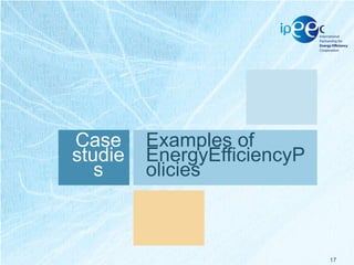 Case
studie
s

Examples of
EnergyEfficiencyP
olicies

17

 