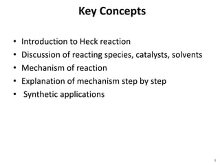 Key Concepts
• Introduction to Heck reaction
• Discussion of reacting species, catalysts, solvents
• Mechanism of reaction
• Explanation of mechanism step by step
• Synthetic applications
3
 