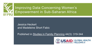 Improving Data Concerning Women’s 
Empowerment in Sub-Saharan Africa 
Jessica Heckert 
and Madeleine Short Fabic 
Published in Studies in Family Planning 44(3): 319-344 
 