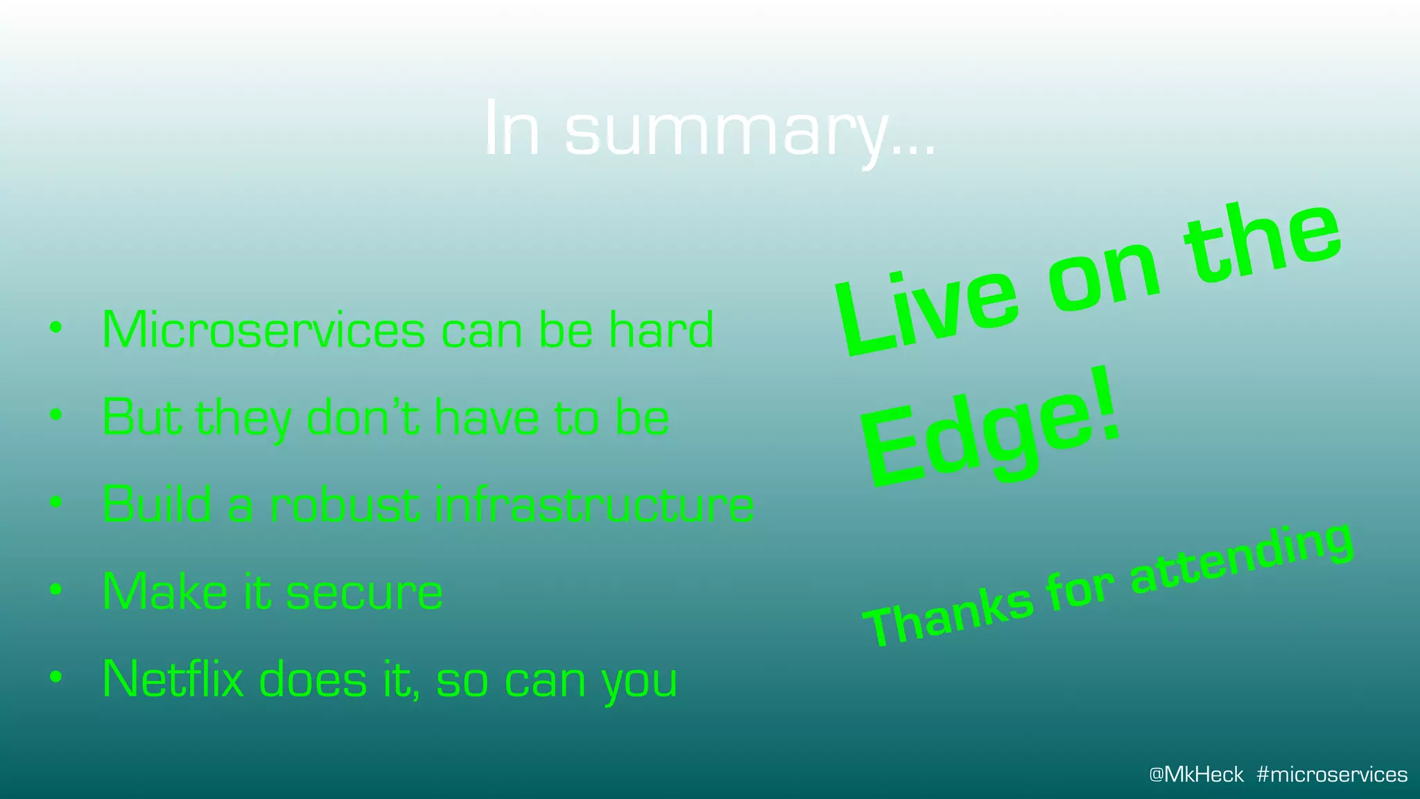 @MkHeck #microservices
In summary…
Live on the
Edge!
Thanks for attending
• Microservices can be hard
• But they don’t have to be
• Build a robust infrastructure
• Make it secure
• Netflix does it, so can you