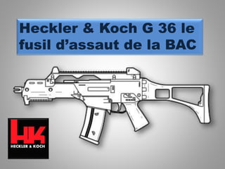 Heckler & Koch G 36 le
fusil d’assaut de la BAC
 
