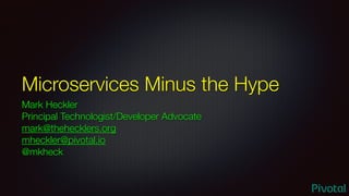 Microservices Minus the Hype
Mark Heckler
Principal Technologist/Developer Advocate
mark@thehecklers.org
mheckler@pivotal.io
@mkheck
 