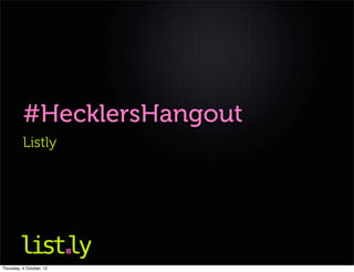 #HecklersHangout
          Listly




Thursday, 4 October, 12
 